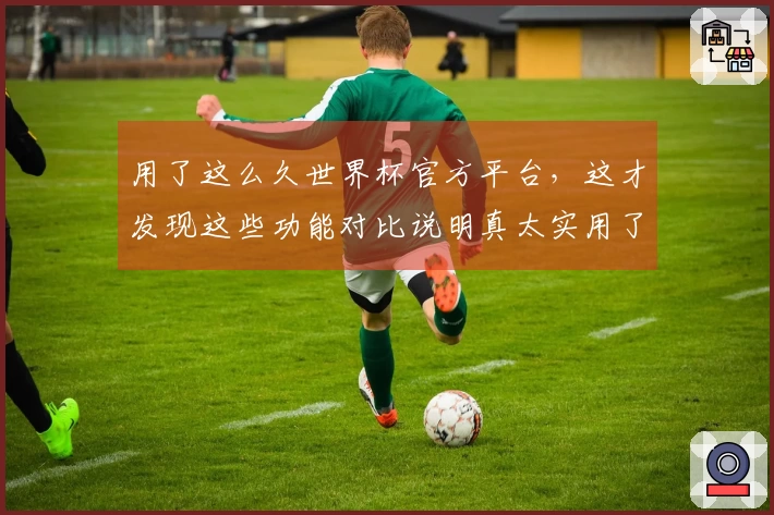 用了这么久世界杯官方平台，这才发现这些功能对比说明真太实用了