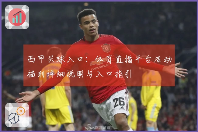 西甲买球入口：体育直播平台活动福利详细说明与入口指引