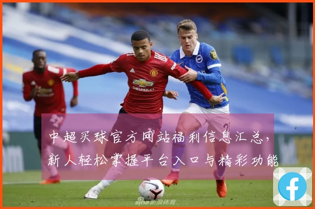 中超买球官方网站福利信息汇总，新人轻松掌握平台入口与精彩功能