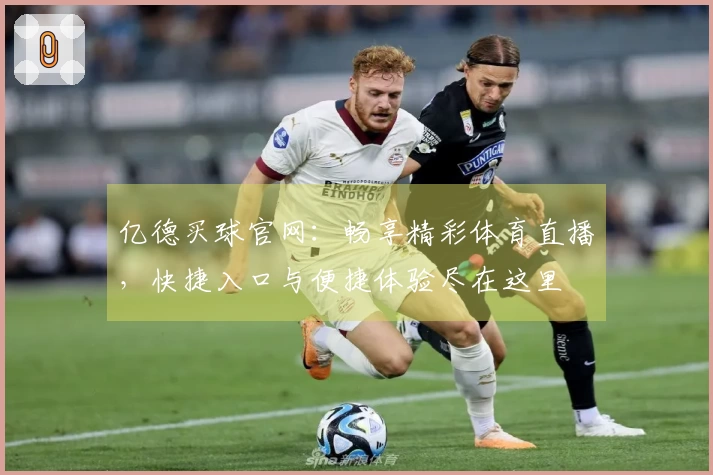亿德买球官网：畅享精彩体育直播，快捷入口与便捷体验尽在这里