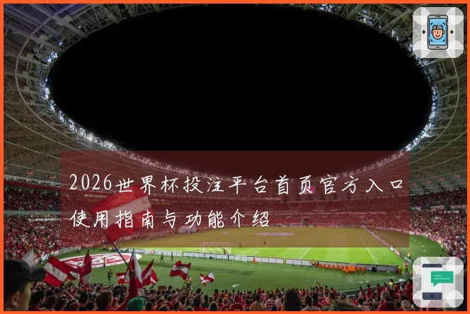 2026世界杯投注平台首页官方入口使用指南与功能介绍