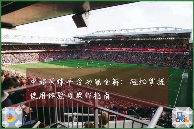 中超买球平台功能全解：轻松掌握使用体验与操作指南