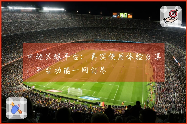 中超买球平台：真实使用体验分享，平台功能一网打尽