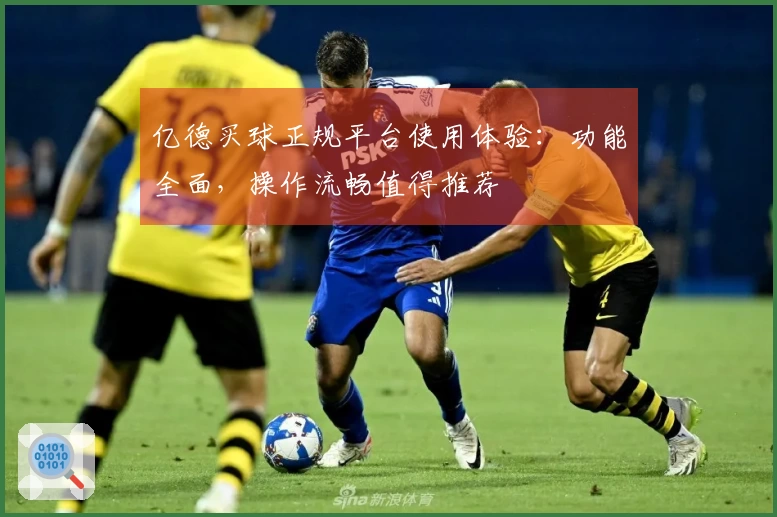 亿德买球正规平台使用体验：功能全面，操作流畅值得推荐