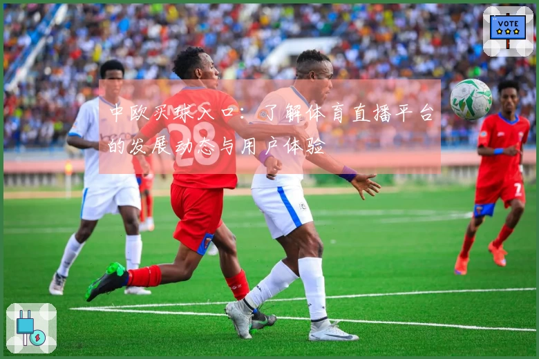 中欧买球入口：了解体育直播平台的发展动态与用户体验