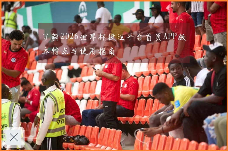 了解2026世界杯投注平台首页APP版本特点与使用指南