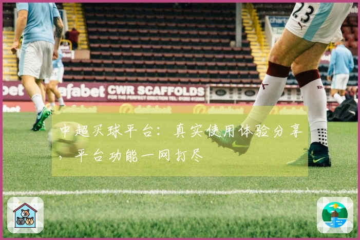 中超买球平台：真实使用体验分享，平台功能一网打尽