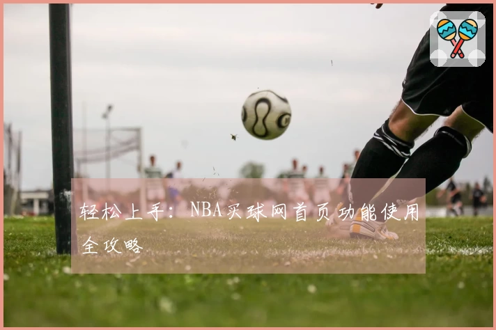 轻松上手：NBA买球网首页功能使用全攻略