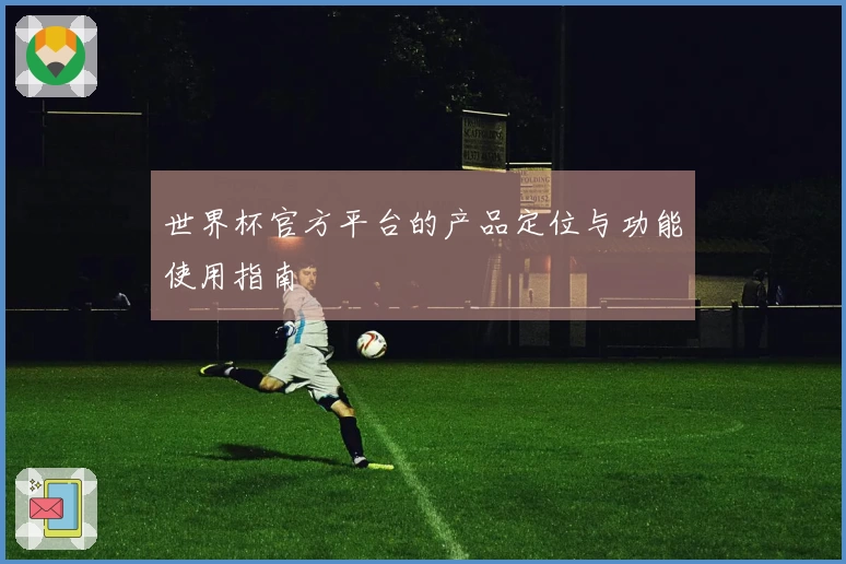 世界杯官方平台的产品定位与功能使用指南