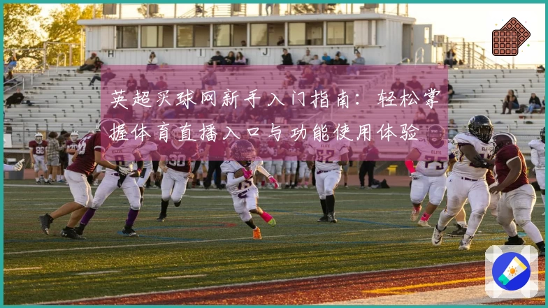 英超买球网新手入门指南：轻松掌握体育直播入口与功能使用体验