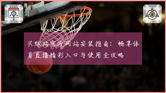 买球站官方网站安装指南：畅享体育直播精彩入口与使用全攻略