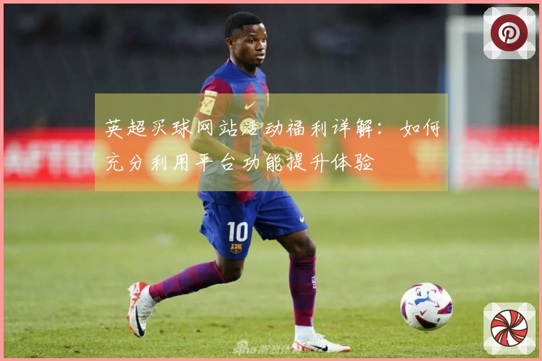 英超买球网站活动福利详解:如何充分利用平台功能提升体验
