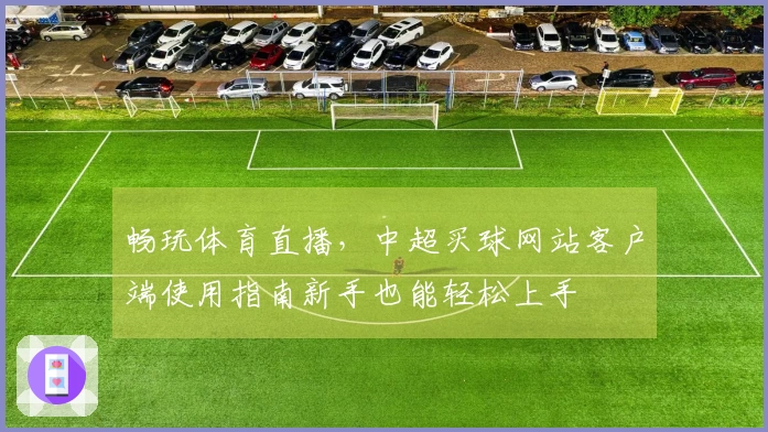 畅玩体育直播，中超买球网站客户端使用指南新手也能轻松上手